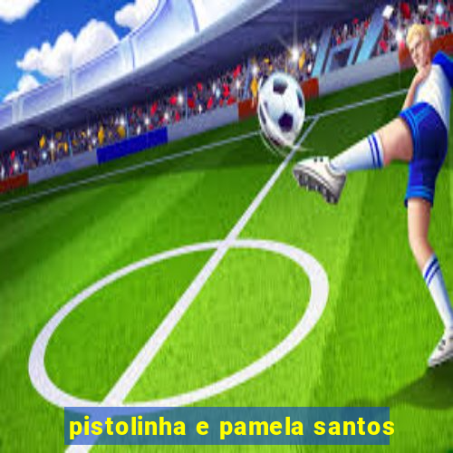 pistolinha e pamela santos